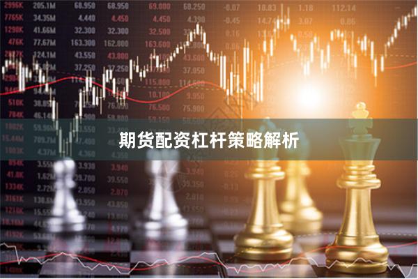 期货配资杠杆策略解析