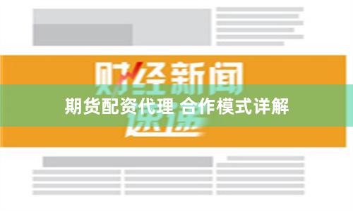 期货配资代理 合作模式详解