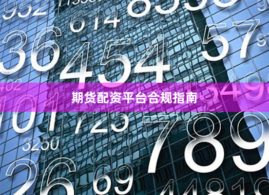 期货配资平台合规指南