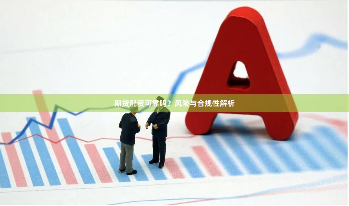 期货配资可靠吗？风险与合规性解析