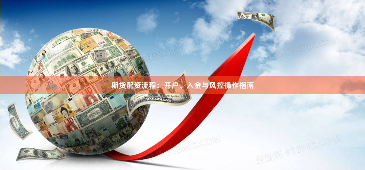 期货配资流程：开户、入金与风控操作指南