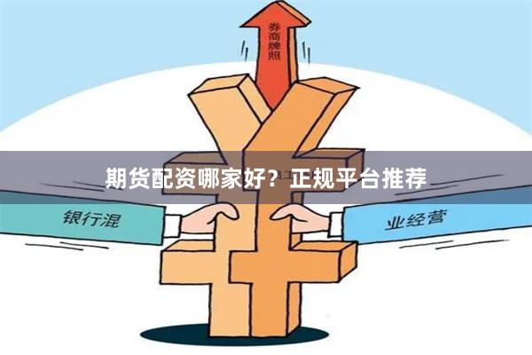 期货配资哪家好？正规平台推荐