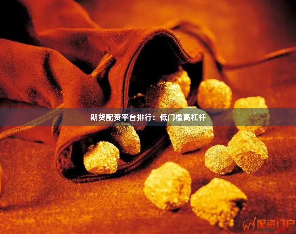 期货配资平台排行：低门槛高杠杆
