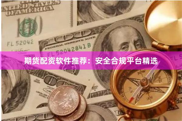 期货配资软件推荐：安全合规平台精选