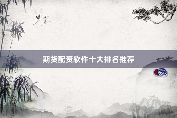 期货配资软件十大排名推荐