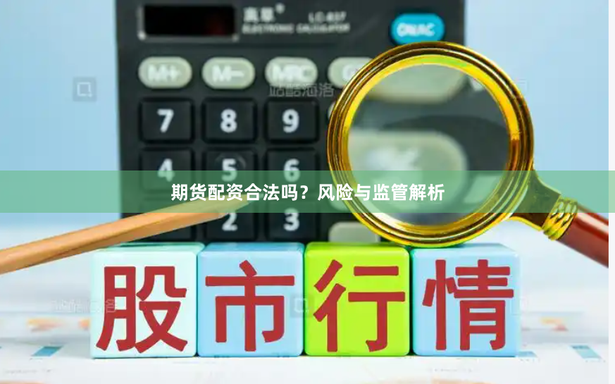 期货配资合法吗？风险与监管解析