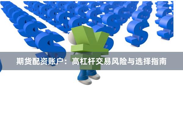 期货配资账户：高杠杆交易风险与选择指南