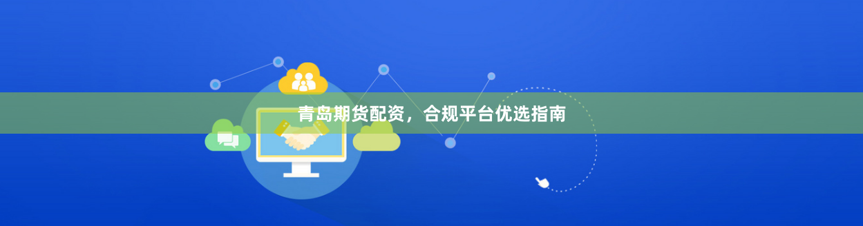 青岛期货配资，合规平台优选指南