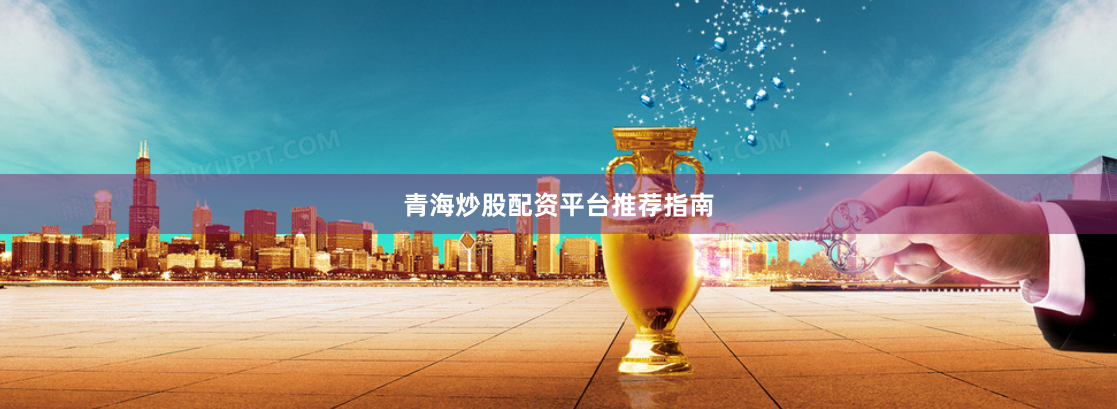 青海炒股配资平台推荐指南