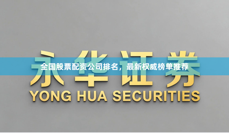 全国股票配资公司排名，最新权威榜单推荐