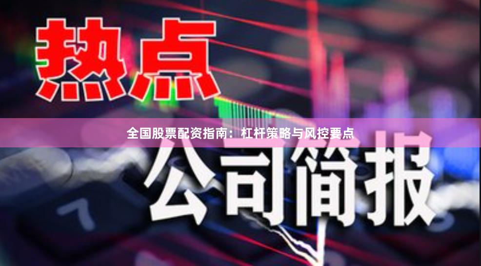 全国股票配资指南：杠杆策略与风控要点