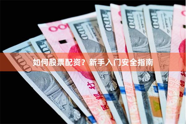 如何股票配资？新手入门安全指南