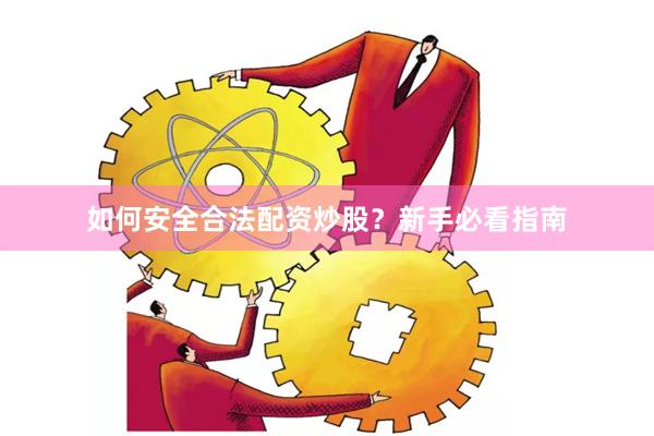 如何安全合法配资炒股？新手必看指南