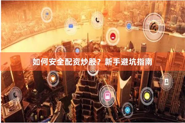 如何安全配资炒股？新手避坑指南