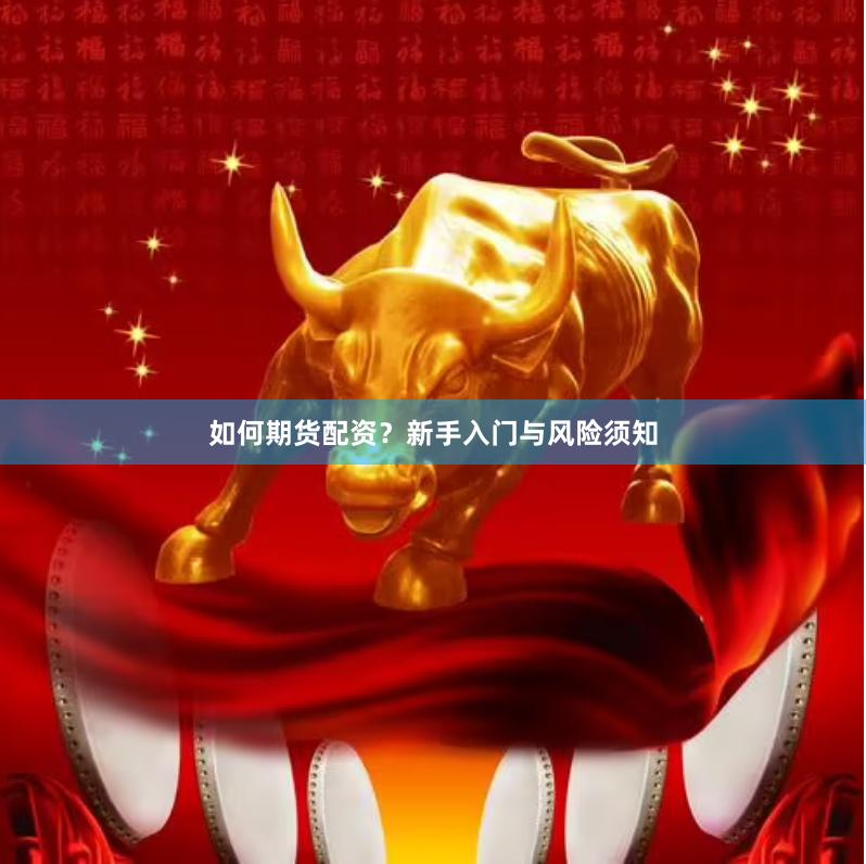 如何期货配资？新手入门与风险须知