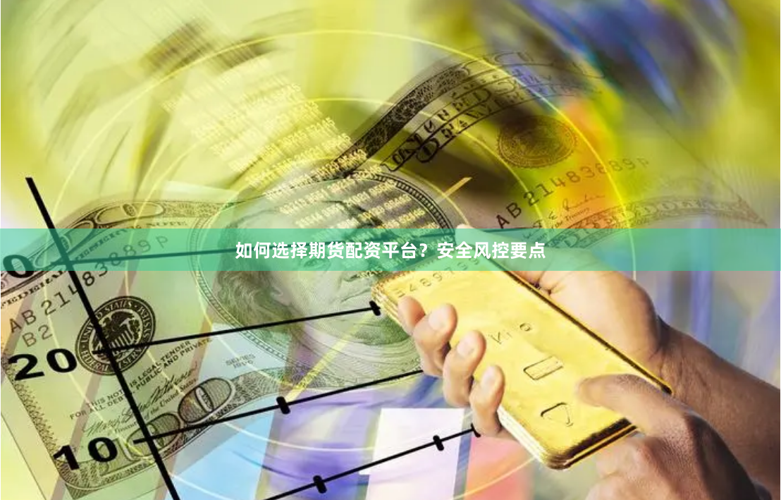 如何选择期货配资平台？安全风控要点