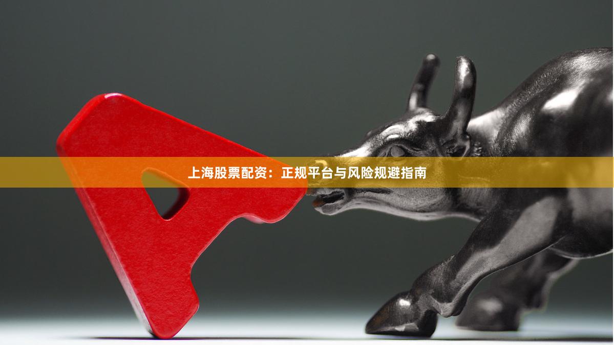 上海股票配资：正规平台与风险规避指南