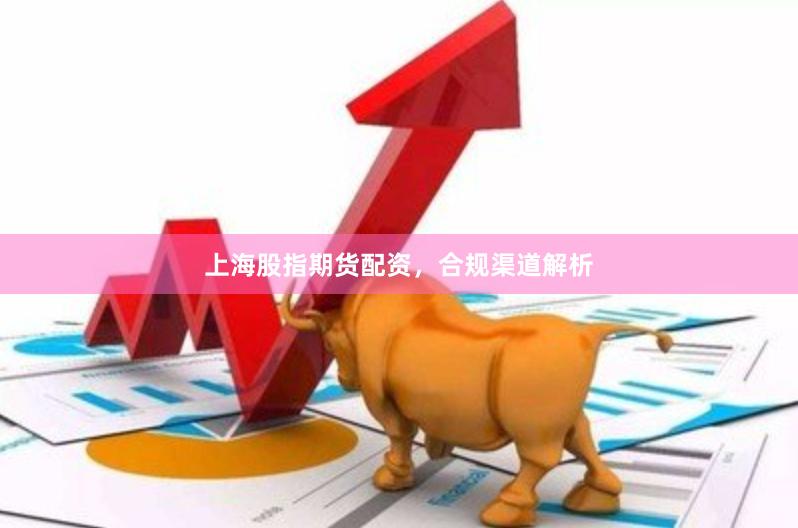 上海股指期货配资，合规渠道解析