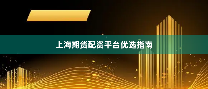 上海期货配资平台优选指南