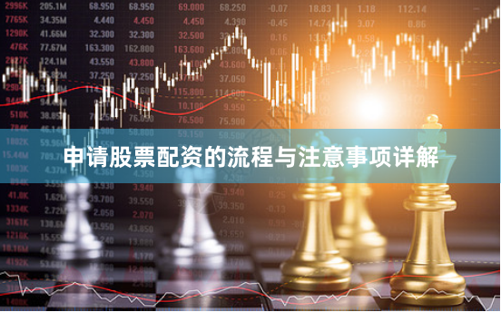 申请股票配资的流程与注意事项详解