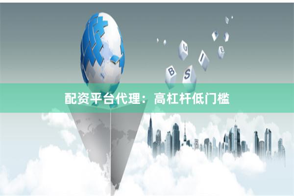 配资平台代理：高杠杆低门槛