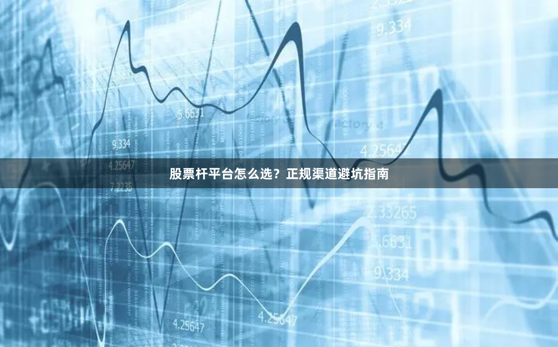 股票杆平台怎么选？正规渠道避坑指南
