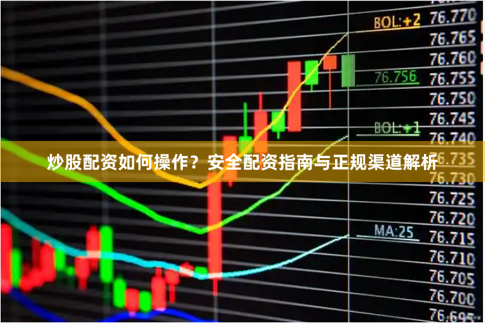 炒股配资如何操作？安全配资指南与正规渠道解析