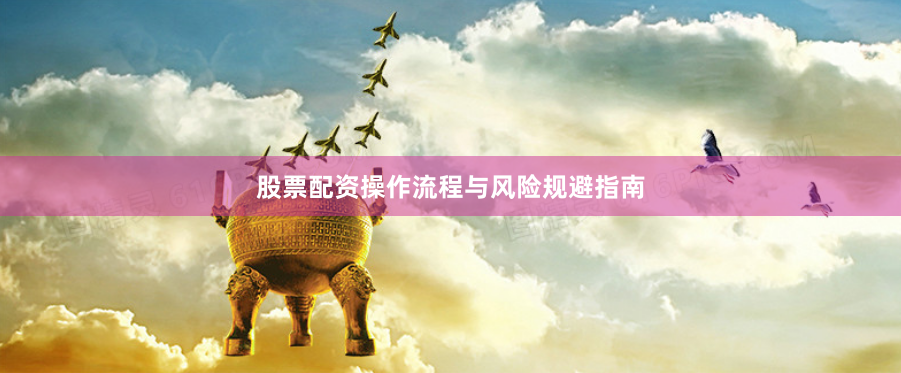 股票配资操作流程与风险规避指南