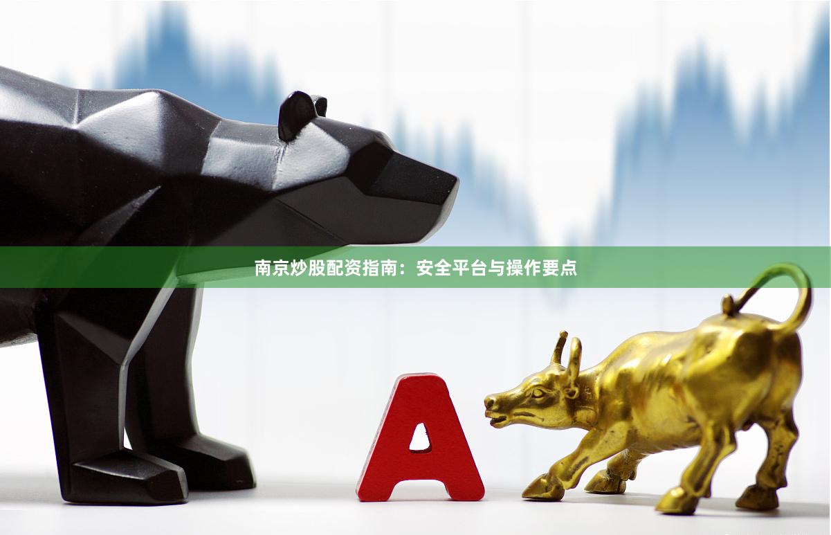 南京炒股配资指南：安全平台与操作要点