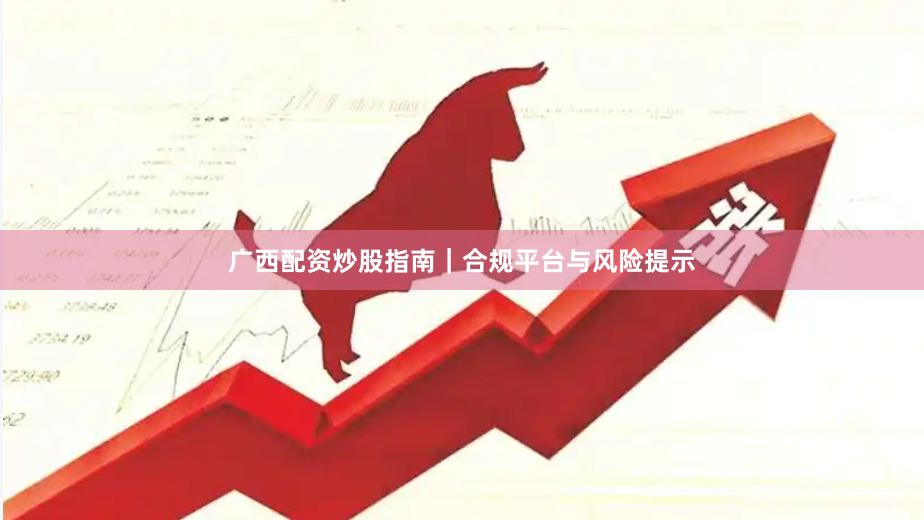 广西配资炒股指南|合规平台与风险提示
